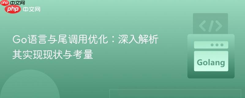 Go语言与尾调用优化：深入解析其实现现状与考量