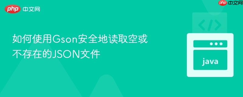 如何使用Gson安全地读取空或不存在的JSON文件