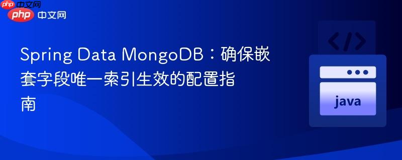Spring Data MongoDB：确保嵌套字段唯一索引生效的配置指南