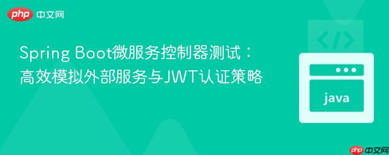 Spring Boot微服务控制器测试：高效模拟外部服务与JWT认证策略