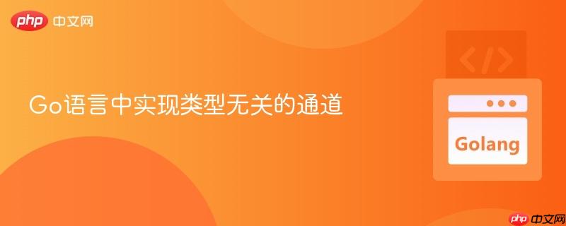 Go语言中实现类型无关的通道