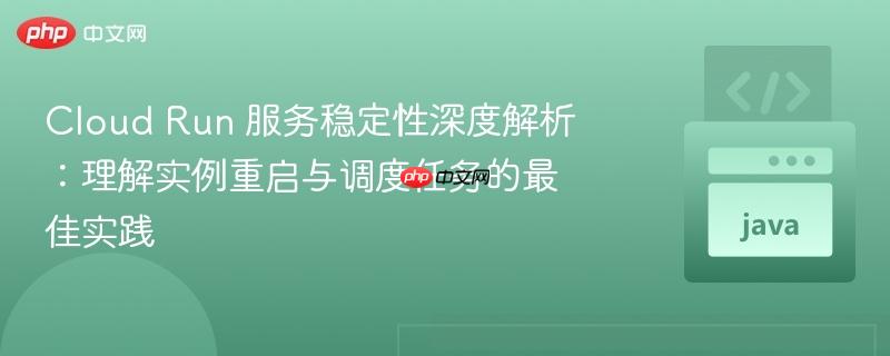 Cloud Run 服务稳定性深度解析：理解实例重启与调度任务的最佳实践