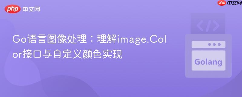 Go语言图像处理：理解image.Color接口与自定义颜色实现