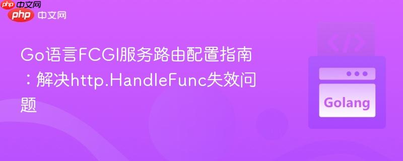 Go语言FCGI服务路由配置指南：解决http.HandleFunc失效问题