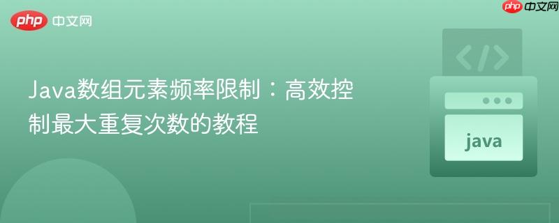 Java数组元素频率限制：高效控制最大重复次数的教程