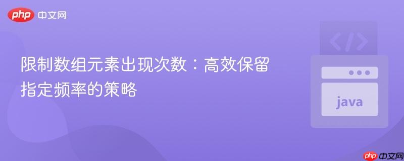 限制数组元素出现次数：高效保留指定频率的策略