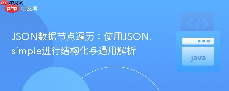 JSON数据节点遍历：使用JSON.simple进行结构化与通用解析