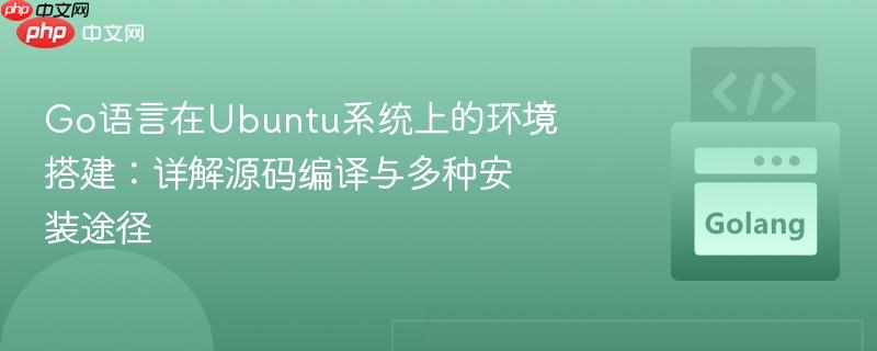 Go语言在Ubuntu系统上的环境搭建：详解源码编译与多种安装途径