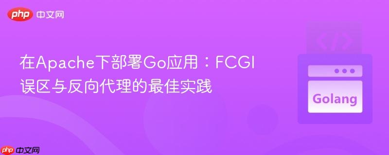 在Apache下部署Go应用：FCGI误区与反向代理的最佳实践