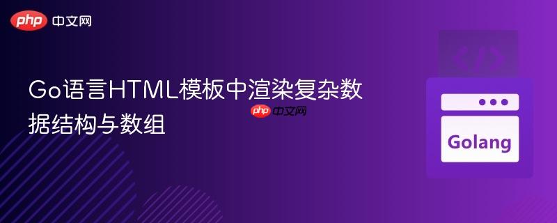 Go语言HTML模板中渲染复杂数据结构与数组