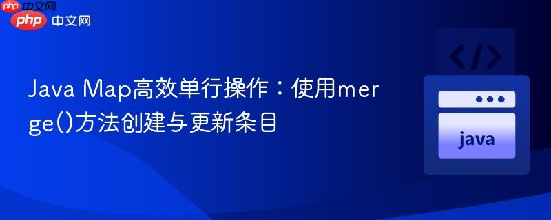 Java Map高效单行操作：使用merge()方法创建与更新条目