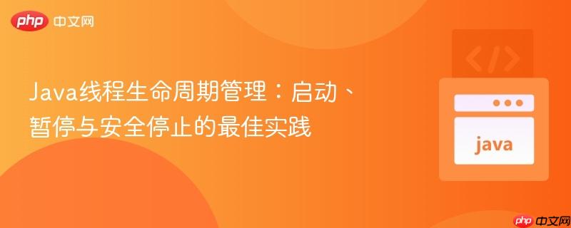 Java线程生命周期管理：启动、暂停与安全停止的最佳实践