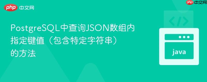 PostgreSQL中查询JSON数组内指定键值（包含特定字符串）的方法