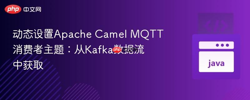 动态设置Apache Camel MQTT消费者主题：从Kafka数据流中获取
