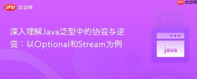 深入理解Java泛型中的协变与逆变：以Optional和Stream为例