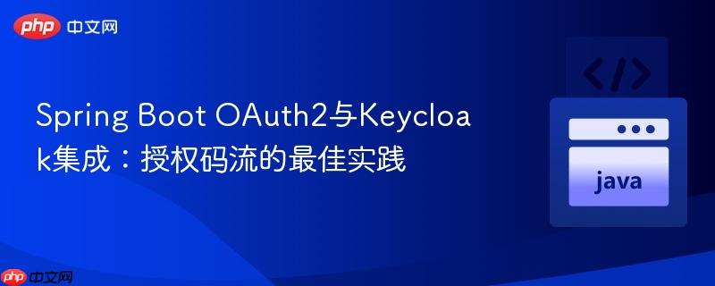 Spring Boot OAuth2与Keycloak集成：授权码流的最佳实践