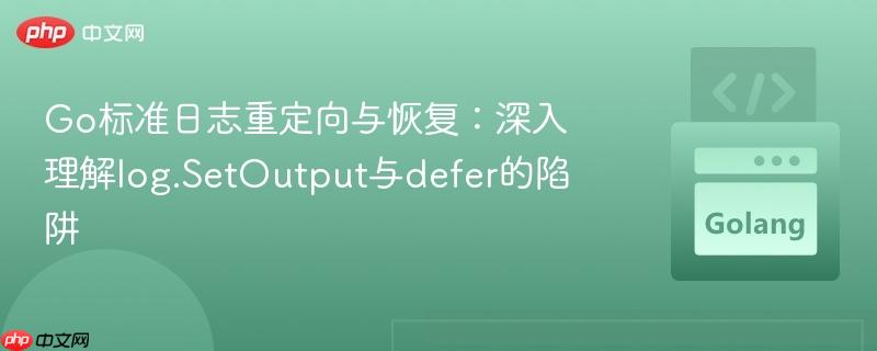 Go标准日志重定向与恢复：深入理解log.SetOutput与defer的陷阱