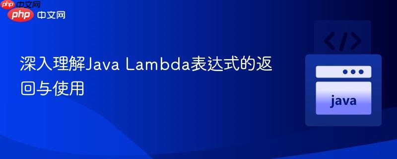 深入理解Java Lambda表达式的返回与使用