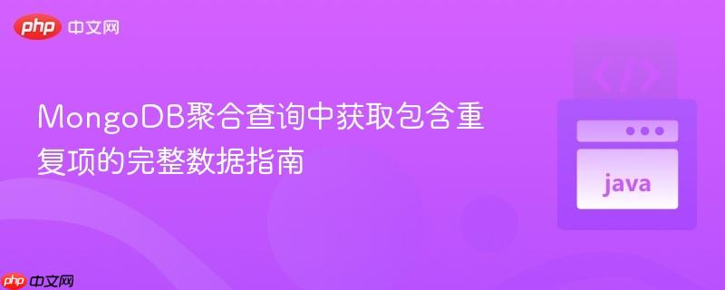 MongoDB聚合查询中获取包含重复项的完整数据指南