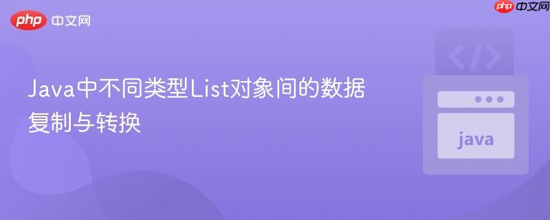 Java中不同类型List对象间的数据复制与转换