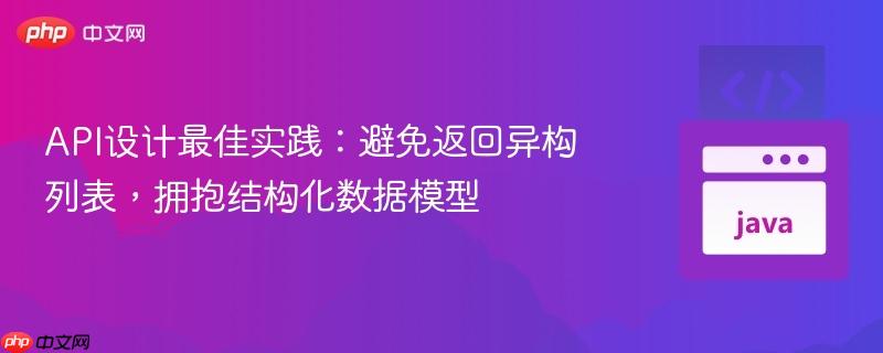 API设计最佳实践：避免返回异构列表，拥抱结构化数据模型
