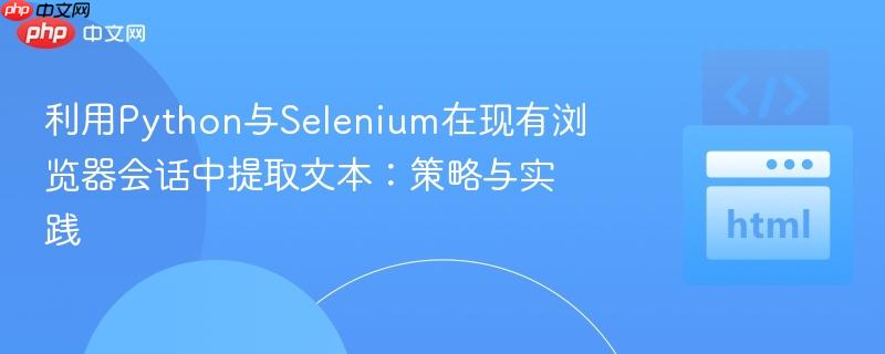利用Python与Selenium在现有浏览器会话中提取文本：策略与实践