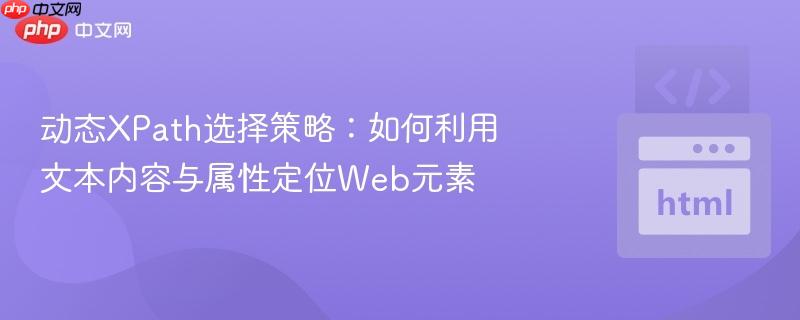 动态XPath选择策略：如何利用文本内容与属性定位Web元素