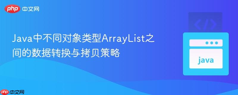 Java中不同对象类型ArrayList之间的数据转换与拷贝策略