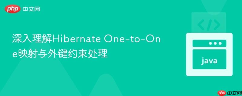 深入理解Hibernate One-to-One映射与外键约束处理