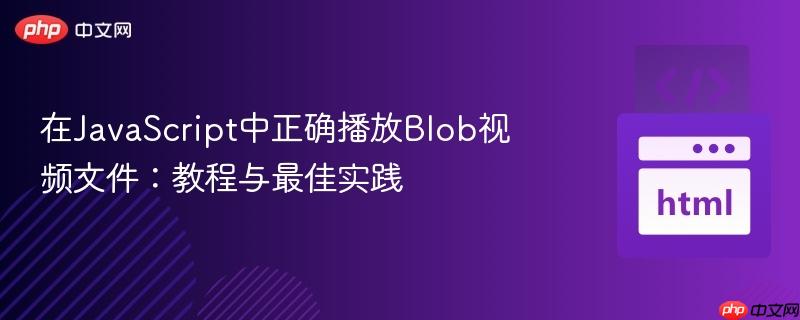 在JavaScript中正确播放Blob视频文件：教程与最佳实践