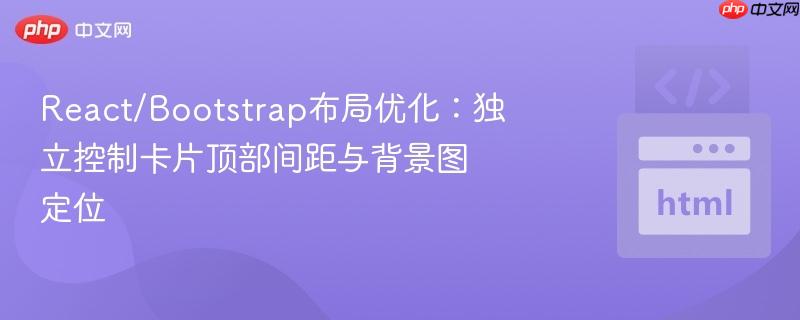 React/Bootstrap布局优化：独立控制卡片顶部间距与背景图定位