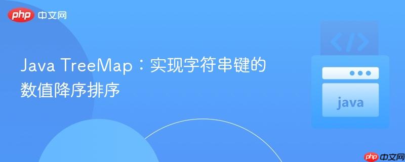 Java TreeMap：实现字符串键的数值降序排序