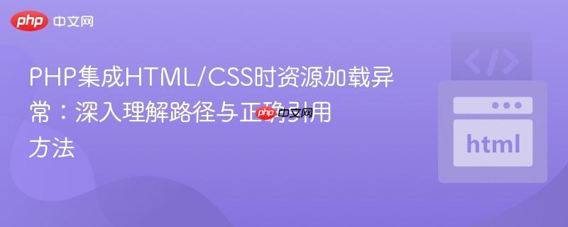 PHP集成HTML/CSS时资源加载异常：深入理解路径与正确引用方法