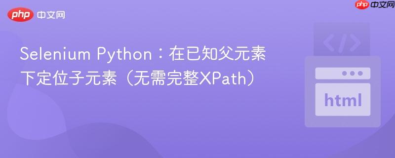 Selenium Python：在已知父元素下定位子元素（无需完整XPath）