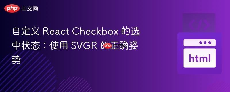 自定义 React Checkbox 的选中状态：使用 SVGR 的正确姿势