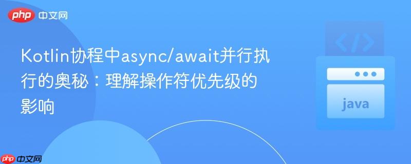 Kotlin协程中async/await并行执行的奥秘：理解操作符优先级的影响