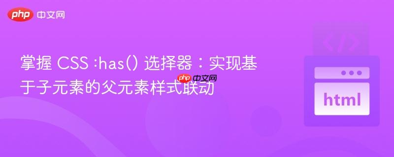 掌握 CSS :has() 选择器：实现基于子元素的父元素样式联动