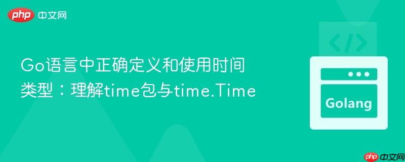 Go语言中正确定义和使用时间类型：理解time包与time.Time