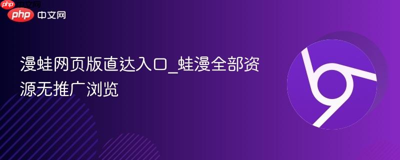 漫蛙网页版直达入口_蛙漫全部资源无推广浏览