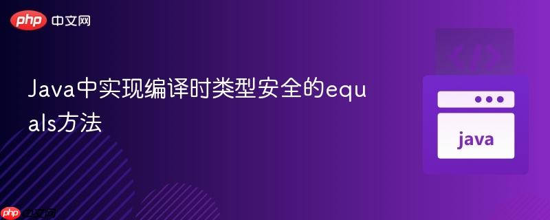 Java中实现编译时类型安全的equals方法