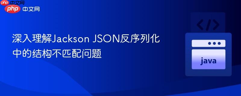 深入理解Jackson JSON反序列化中的结构不匹配问题