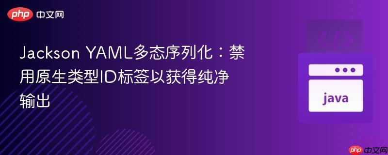 Jackson YAML多态序列化：禁用原生类型ID标签以获得纯净输出