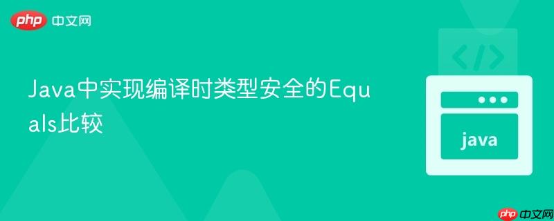 Java中实现编译时类型安全的Equals比较