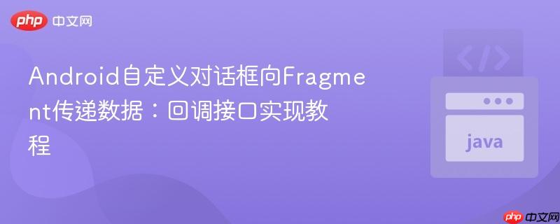 Android自定义对话框向Fragment传递数据：回调接口实现教程