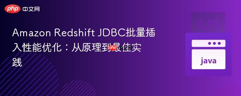 Amazon Redshift JDBC批量插入性能优化：从原理到最佳实践