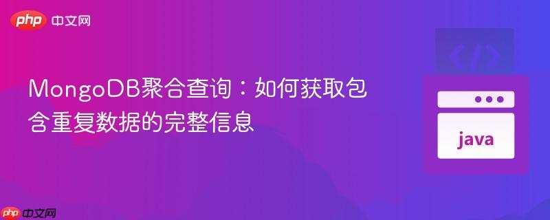 MongoDB聚合查询：如何获取包含重复数据的完整信息