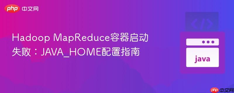 Hadoop MapReduce容器启动失败：JAVA_HOME配置指南
