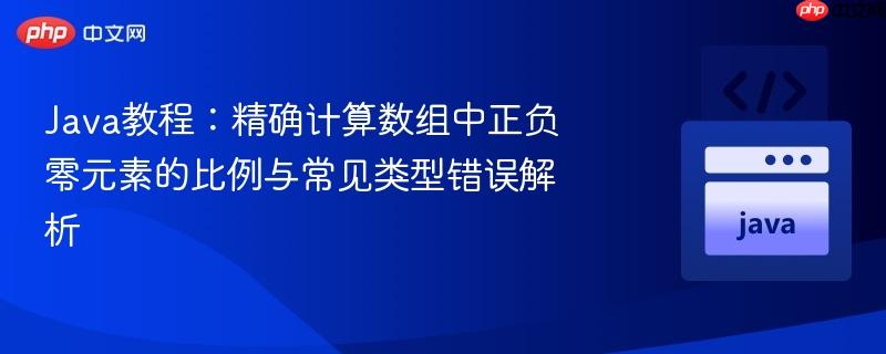 Java教程：精确计算数组中正负零元素的比例与常见类型错误解析