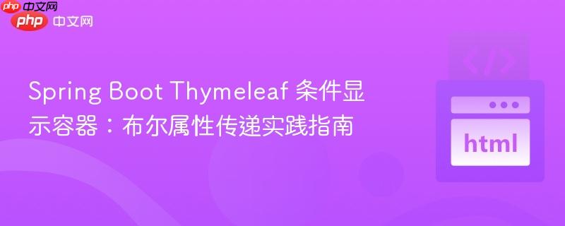 Spring Boot Thymeleaf 条件显示容器：布尔属性传递实践指南