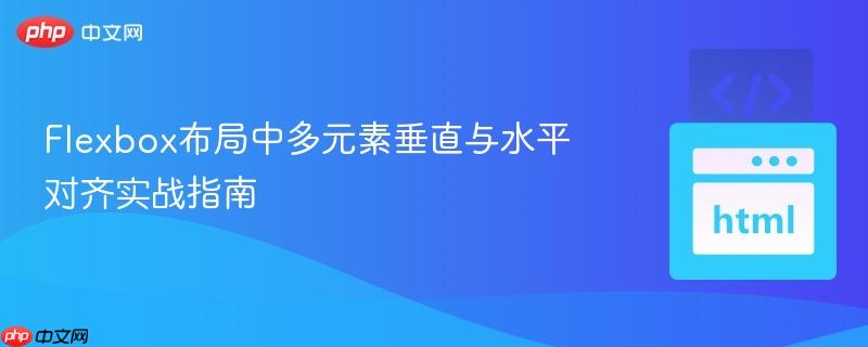 Flexbox布局中多元素垂直与水平对齐实战指南